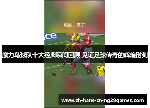 魔力鸟球队十大经典瞬间回顾 见证足球传奇的辉煌时刻