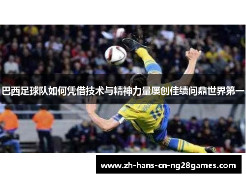 巴西足球队如何凭借技术与精神力量屡创佳绩问鼎世界第一