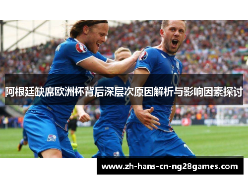 阿根廷缺席欧洲杯背后深层次原因解析与影响因素探讨