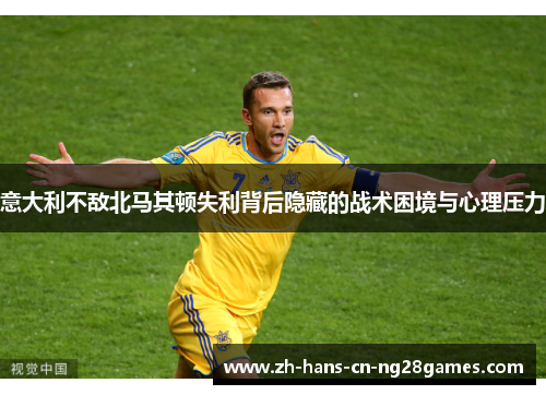 意大利不敌北马其顿失利背后隐藏的战术困境与心理压力