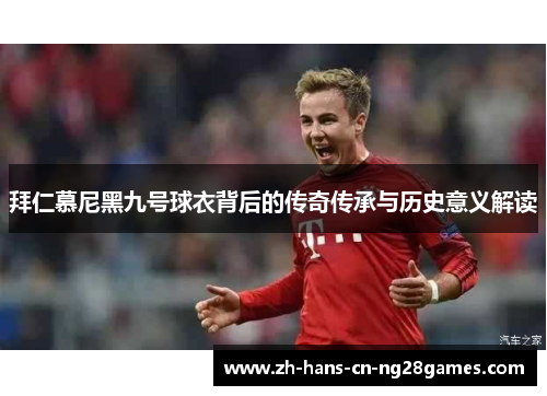 拜仁慕尼黑九号球衣背后的传奇传承与历史意义解读