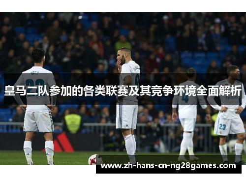 皇马二队参加的各类联赛及其竞争环境全面解析