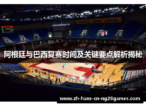 阿根廷与巴西复赛时间及关键要点解析揭秘