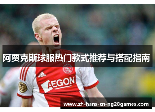 阿贾克斯球服热门款式推荐与搭配指南 
