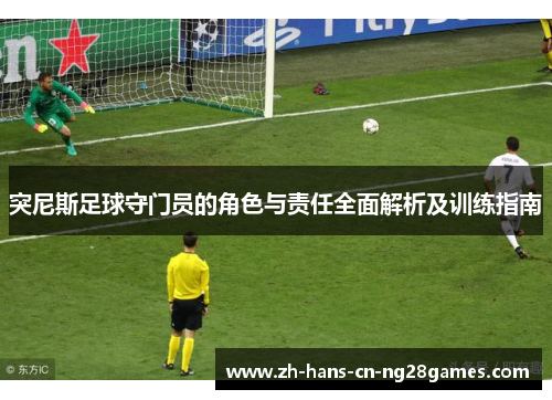 突尼斯足球守门员的角色与责任全面解析及训练指南