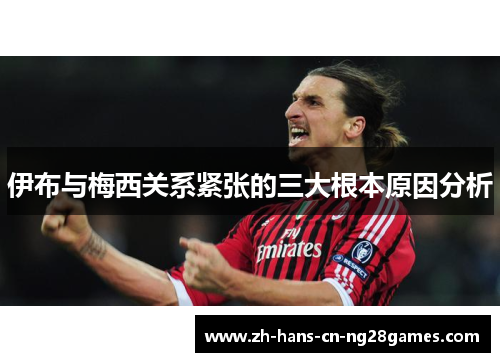 伊布与梅西关系紧张的三大根本原因分析