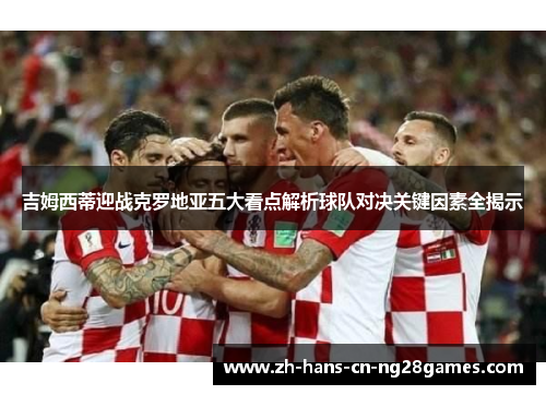 吉姆西蒂迎战克罗地亚五大看点解析球队对决关键因素全揭示