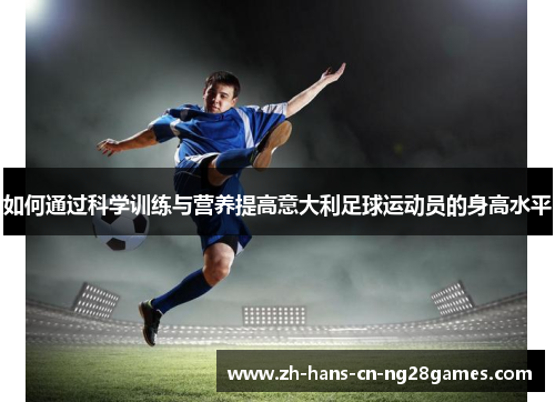 如何通过科学训练与营养提高意大利足球运动员的身高水平