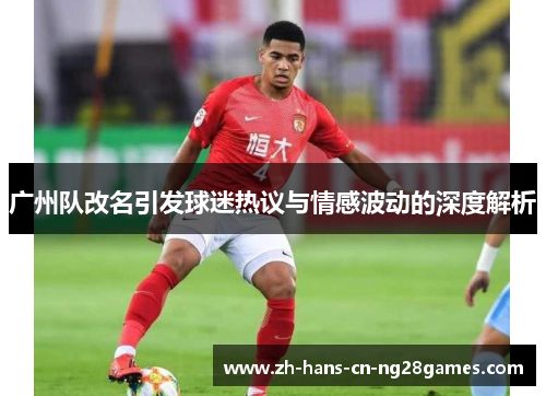 广州队改名引发球迷热议与情感波动的深度解析