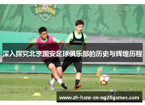 深入探究北京国安足球俱乐部的历史与辉煌历程