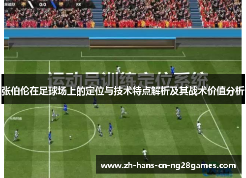张伯伦在足球场上的定位与技术特点解析及其战术价值分析