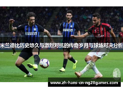 米兰德比历史悠久与激烈对抗的传奇岁月与球场对决分析