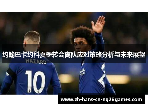 约翰巴卡约科夏季转会离队应对策略分析与未来展望