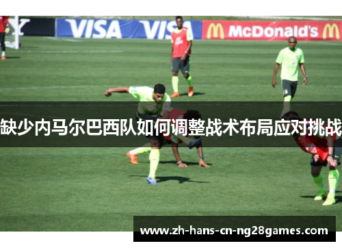 缺少内马尔巴西队如何调整战术布局应对挑战