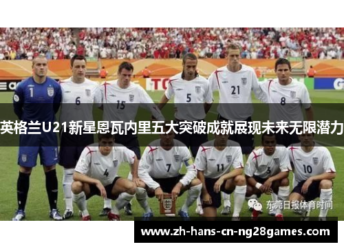 英格兰U21新星恩瓦内里五大突破成就展现未来无限潜力
