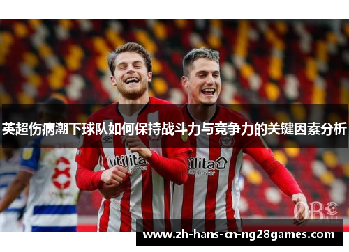 英超伤病潮下球队如何保持战斗力与竞争力的关键因素分析