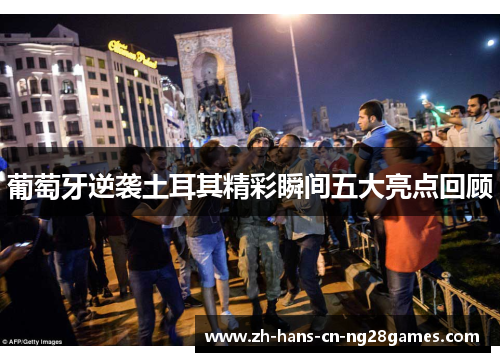 葡萄牙逆袭土耳其精彩瞬间五大亮点回顾