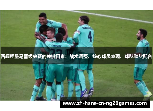 西超杯皇马晋级决赛的关键因素：战术调整、核心球员表现、球队默契配合