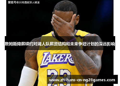 詹姆斯降薪续约对湖人队薪资结构和未来争冠计划的深远影响