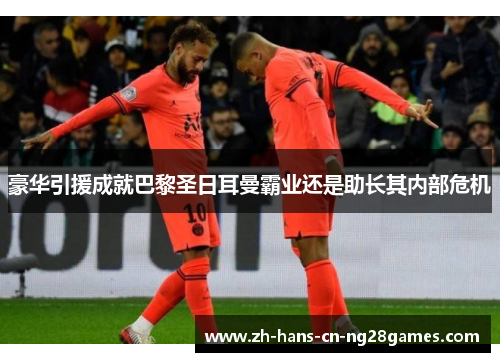 豪华引援成就巴黎圣日耳曼霸业还是助长其内部危机