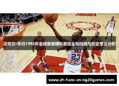 迈克尔·乔丹1992年全明星赛精彩表现全程回顾与历史意义分析