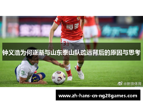 钟义浩为何逐渐与山东泰山队疏远背后的原因与思考