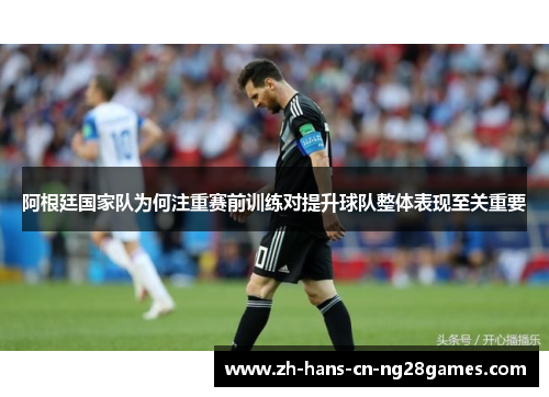阿根廷国家队为何注重赛前训练对提升球队整体表现至关重要