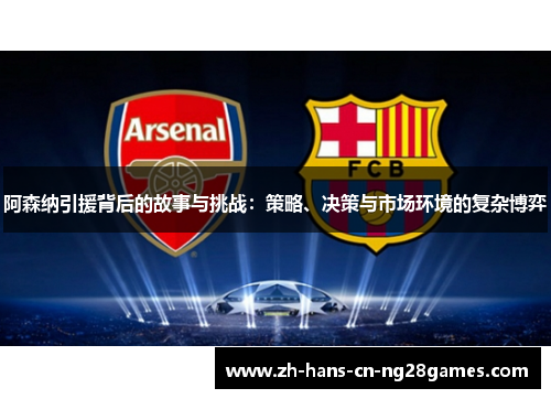 阿森纳引援背后的故事与挑战：策略、决策与市场环境的复杂博弈