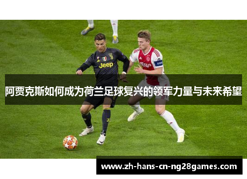 阿贾克斯如何成为荷兰足球复兴的领军力量与未来希望