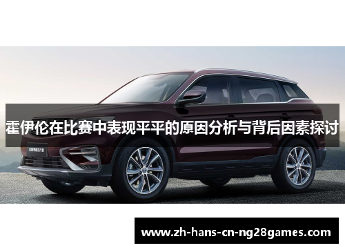 霍伊伦在比赛中表现平平的原因分析与背后因素探讨