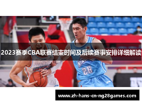 2023赛季CBA联赛结束时间及后续赛事安排详细解读