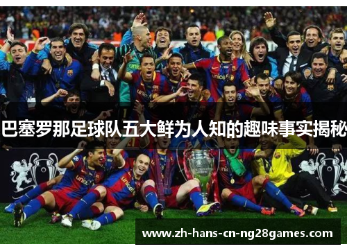 巴塞罗那足球队五大鲜为人知的趣味事实揭秘
