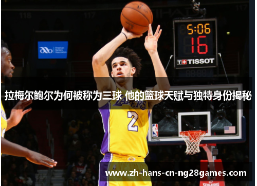 拉梅尔鲍尔为何被称为三球 他的篮球天赋与独特身份揭秘