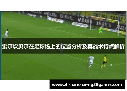 索尔坎贝尔在足球场上的位置分析及其战术特点解析
