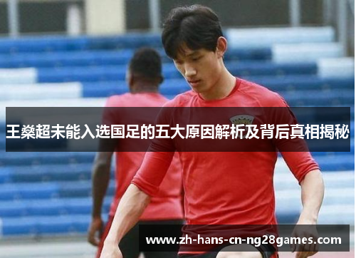 王燊超未能入选国足的五大原因解析及背后真相揭秘