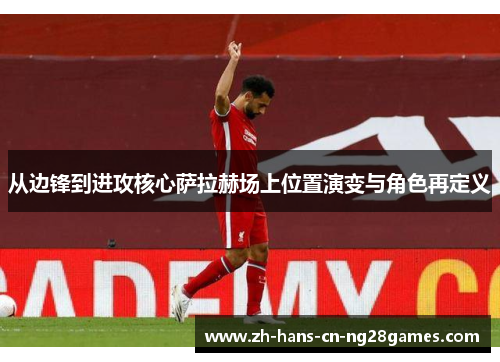 从边锋到进攻核心萨拉赫场上位置演变与角色再定义