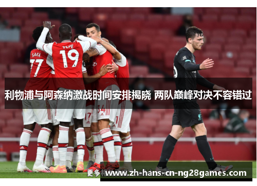 利物浦与阿森纳激战时间安排揭晓 两队巅峰对决不容错过