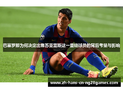 巴塞罗那为何决定出售苏亚雷斯这一重磅球员的背后考量与影响