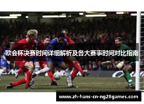 欧会杯决赛时间详细解析及各大赛事时间对比指南