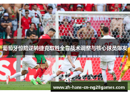 葡萄牙惊险逆转捷克取胜全靠战术调整与核心球员爆发