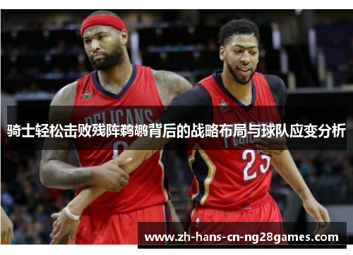 骑士轻松击败残阵鹈鹕背后的战略布局与球队应变分析