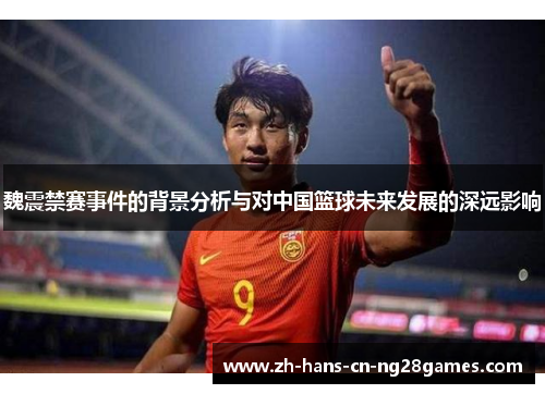 魏震禁赛事件的背景分析与对中国篮球未来发展的深远影响