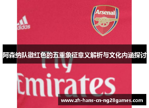 阿森纳队徽红色的五重象征意义解析与文化内涵探讨
