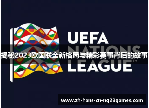 揭秘2023欧国联全新格局与精彩赛事背后的故事