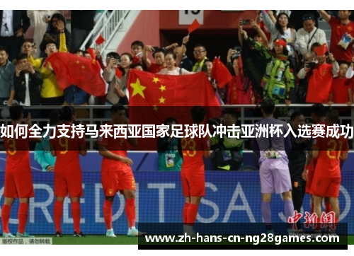 如何全力支持马来西亚国家足球队冲击亚洲杯入选赛成功