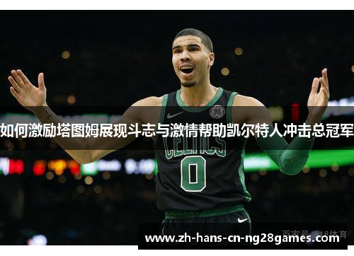 如何激励塔图姆展现斗志与激情帮助凯尔特人冲击总冠军