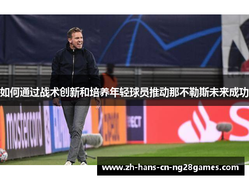 如何通过战术创新和培养年轻球员推动那不勒斯未来成功