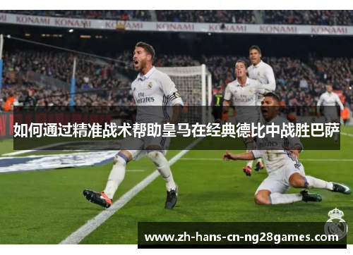 如何通过精准战术帮助皇马在经典德比中战胜巴萨