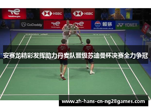 安赛龙精彩发挥助力丹麦队晋级苏迪曼杯决赛全力争冠