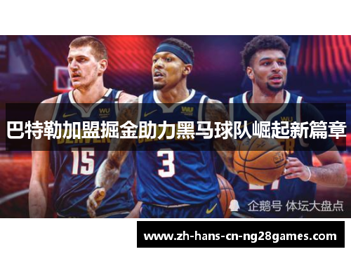 巴特勒加盟掘金助力黑马球队崛起新篇章